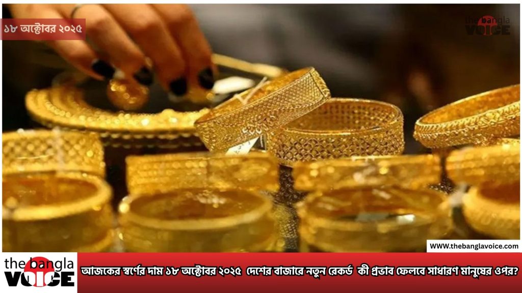 আজকের স্বর্ণের দাম ১৮ অক্টোবর ২০২৫ দেশের বাজারে নতুন রেকর্ড, কী প্রভাব ফেলবে সাধারণ মানুষের ওপর?